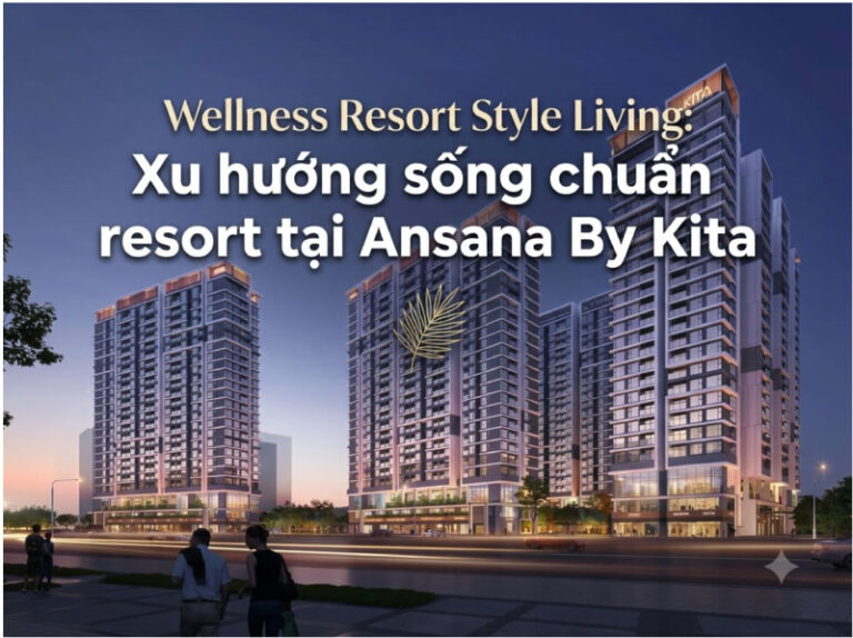 Wellness Resort Style Living: Xu hướng sống chuẩn resort tại Ansana By Kita